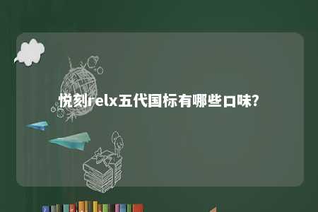 悦刻relx五代国标有哪些口味
�？ 